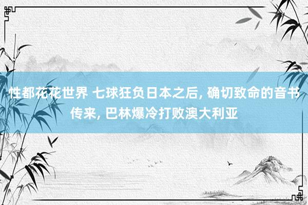 性都花花世界 七球狂负日本之后， 确切致命的音书传来， 巴林爆冷打败澳大利亚