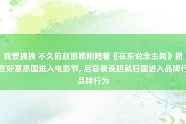 我要搞搞 不久前赵丽颖刚随着《在东说念主间》团队在好意思国进入电影节， 后忘我丧胆就归国进入品牌行为
