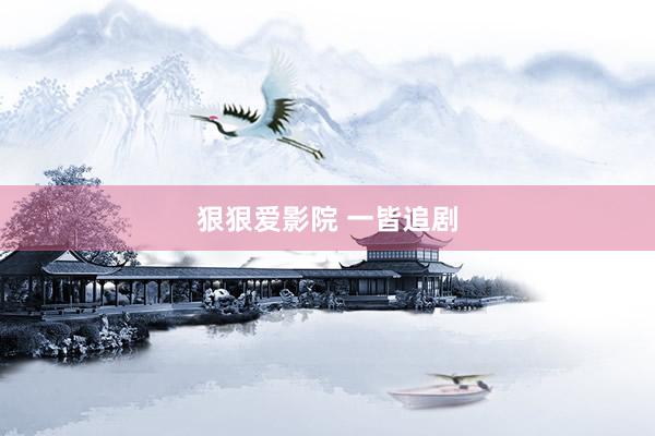 狠狠爱影院 一皆追剧